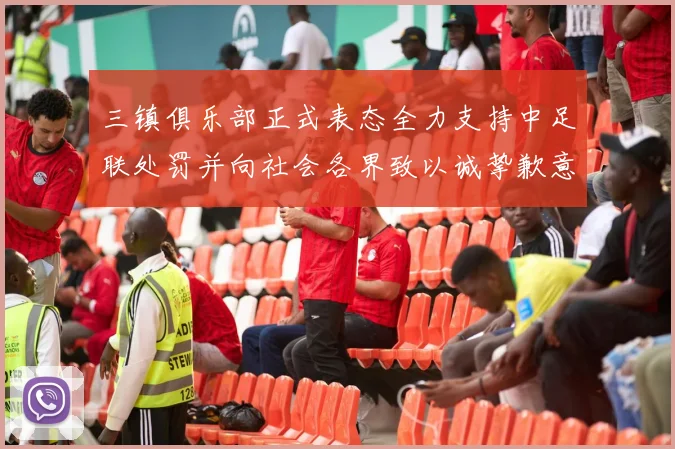 三镇俱乐部正式表态全力支持中足联处罚并向社会各界致以诚挚歉意