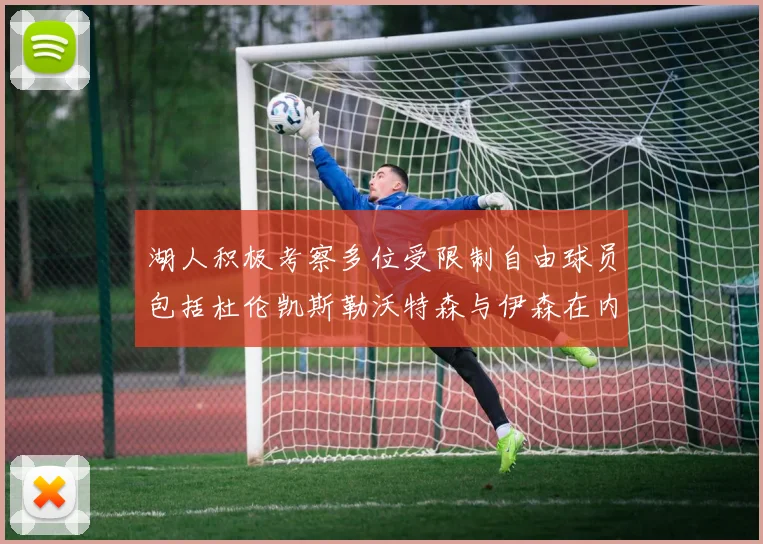 湖人积极考察多位受限制自由球员包括杜伦凯斯勒沃特森与伊森在内
