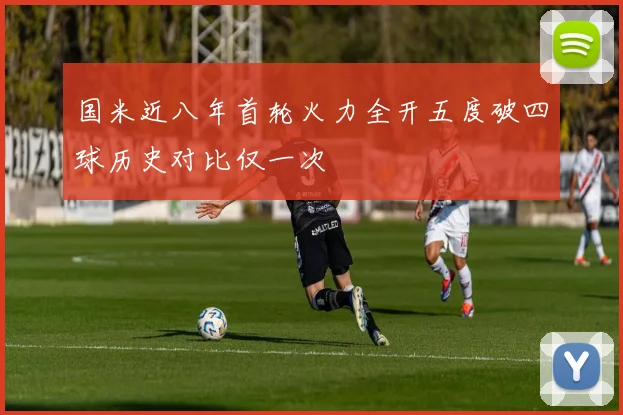 国米近八年首轮火力全开五度破四球历史对比仅一次