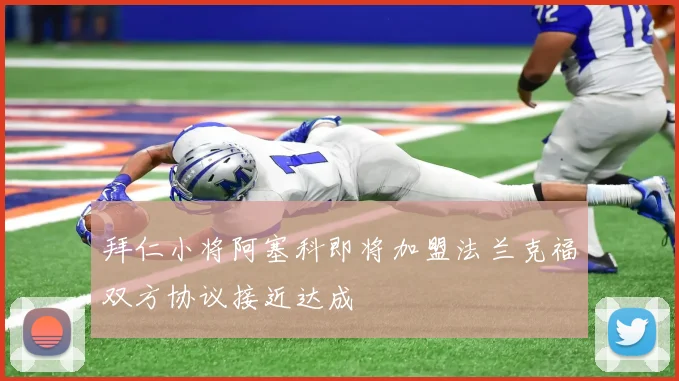 拜仁小将阿塞科即将加盟法兰克福双方协议接近达成