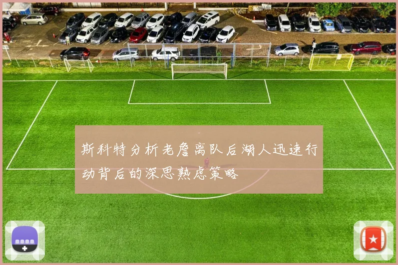 斯科特分析老詹离队后湖人迅速行动背后的深思熟虑策略