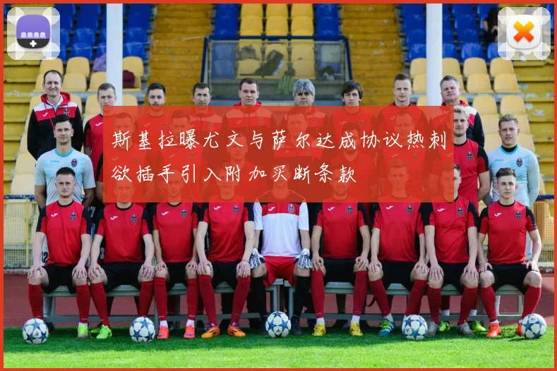 斯基拉曝尤文与萨尔达成协议热刺欲插手引入附加买断条款